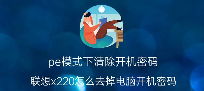 pe模式下清除开机密码 联想x220怎么去掉电脑开机密码？